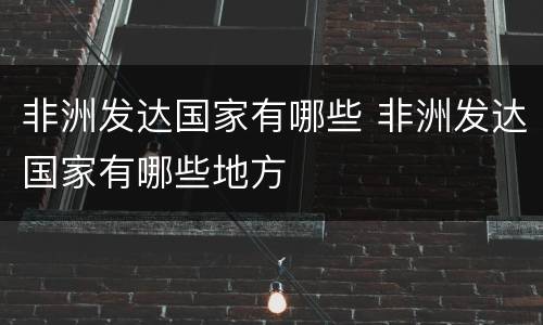 非洲发达国家有哪些 非洲发达国家有哪些地方
