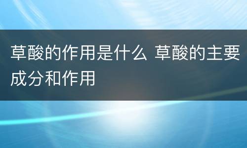 草酸的作用是什么 草酸的主要成分和作用