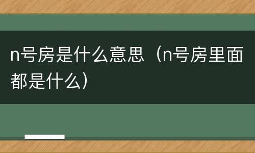n号房是什么意思（n号房里面都是什么）