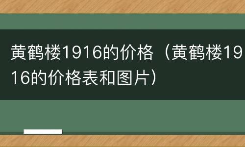黄鹤楼1916的价格（黄鹤楼1916的价格表和图片）