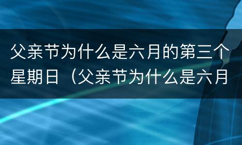 父亲节为什么是六月的第三个星期日（父亲节为什么是六月的第三个星期日英语作文）