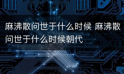 麻沸散问世于什么时候 麻沸散问世于什么时候朝代