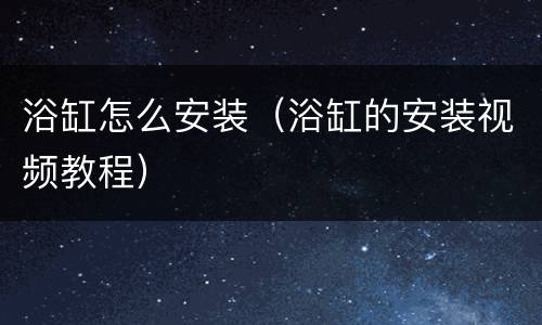浴缸怎么安装（浴缸的安装视频教程）