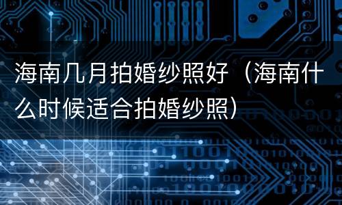 海南几月拍婚纱照好（海南什么时候适合拍婚纱照）