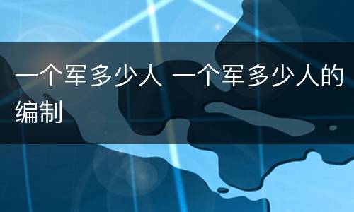 一个军多少人 一个军多少人的编制