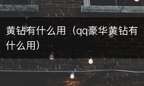 黄钻有什么用（qq豪华黄钻有什么用）