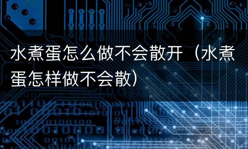 水煮蛋怎么做不会散开（水煮蛋怎样做不会散）