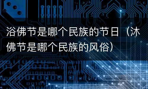 浴佛节是哪个民族的节日（沐佛节是哪个民族的风俗）