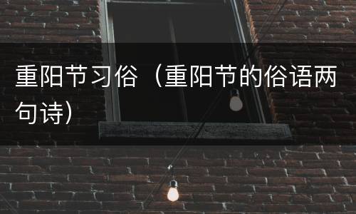 重阳节习俗（重阳节的俗语两句诗）