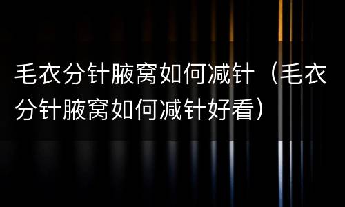 毛衣分针腋窝如何减针（毛衣分针腋窝如何减针好看）
