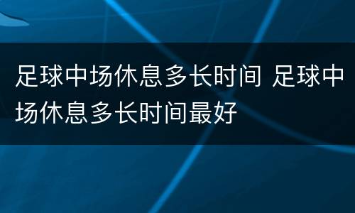足球中场休息多长时间 足球中场休息多长时间最好