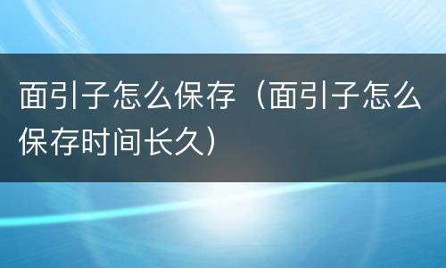 面引子怎么保存（面引子怎么保存时间长久）