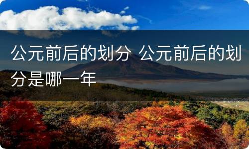 公元前后的划分 公元前后的划分是哪一年