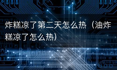 炸糕凉了第二天怎么热（油炸糕凉了怎么热）