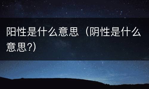 阳性是什么意思（阴性是什么意思?）