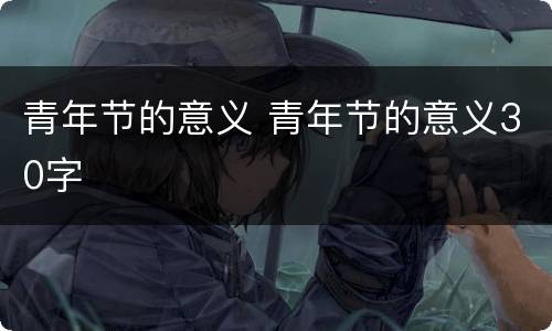 青年节的意义 青年节的意义30字