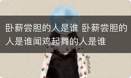 卧薪尝胆的人是谁 卧薪尝胆的人是谁闻鸡起舞的人是谁