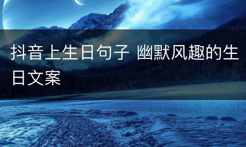 抖音上生日句子 幽默风趣的生日文案