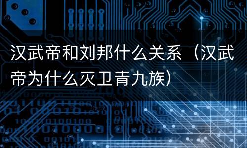 汉武帝和刘邦什么关系（汉武帝为什么灭卫青九族）