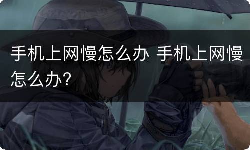手机上网慢怎么办 手机上网慢怎么办?