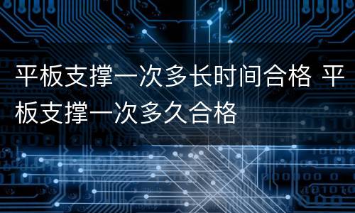 平板支撑一次多长时间合格 平板支撑一次多久合格
