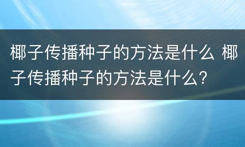 椰子传播种子的方法是什么 椰子传播种子的方法是什么?
