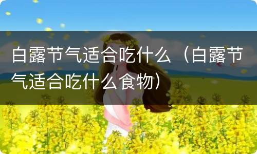 白露节气适合吃什么（白露节气适合吃什么食物）