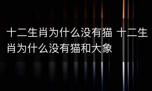 十二生肖为什么没有猫 十二生肖为什么没有猫和大象