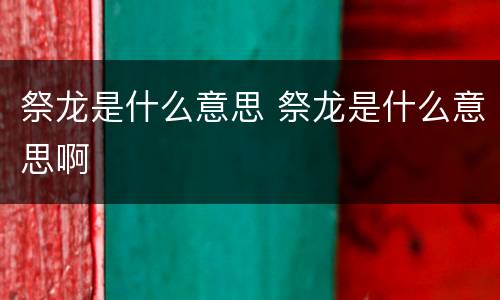 祭龙是什么意思 祭龙是什么意思啊