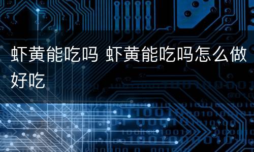 虾黄能吃吗 虾黄能吃吗怎么做好吃