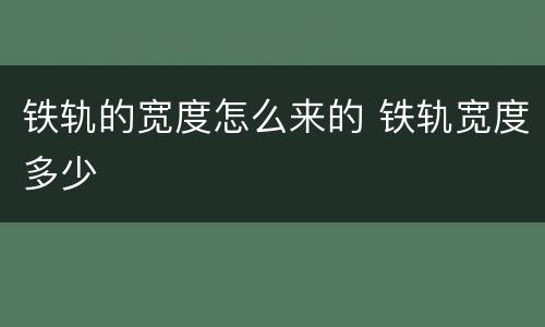 铁轨的宽度怎么来的 铁轨宽度多少
