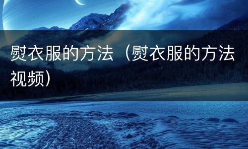 熨衣服的方法（熨衣服的方法视频）
