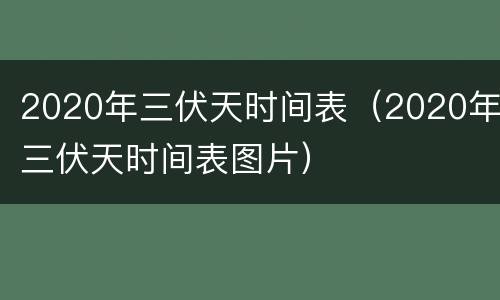 2020年三伏天时间表（2020年三伏天时间表图片）