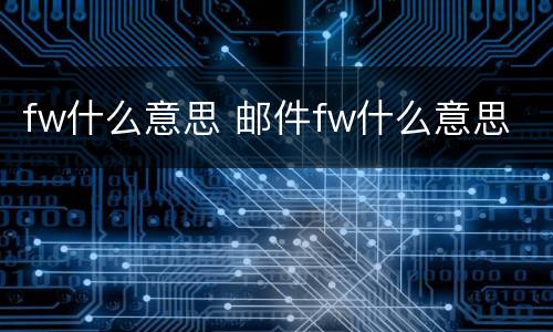 fw什么意思 邮件fw什么意思