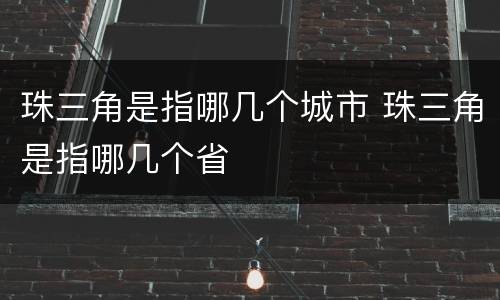 珠三角是指哪几个城市 珠三角是指哪几个省
