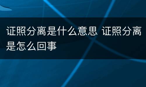 证照分离是什么意思 证照分离是怎么回事