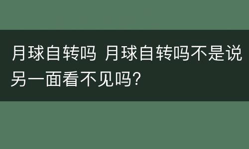 月球自转吗 月球自转吗不是说另一面看不见吗?