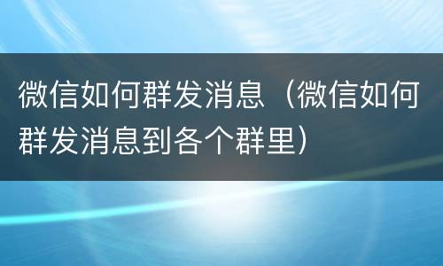 微信如何群发消息（微信如何群发消息到各个群里）