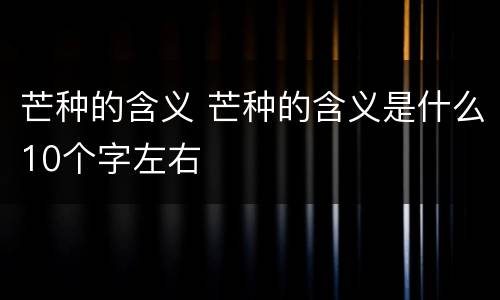 芒种的含义 芒种的含义是什么10个字左右