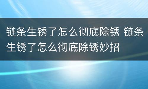 链条生锈了怎么彻底除锈 链条生锈了怎么彻底除锈妙招