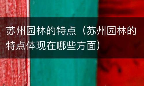 苏州园林的特点（苏州园林的特点体现在哪些方面）