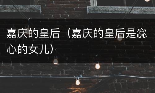 嘉庆的皇后（嘉庆的皇后是惢心的女儿）