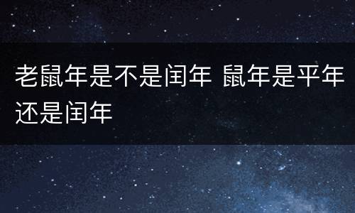 老鼠年是不是闰年 鼠年是平年还是闰年