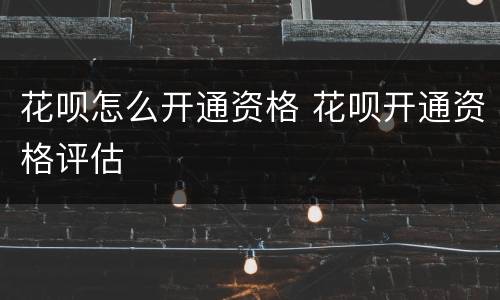 花呗怎么开通资格 花呗开通资格评估
