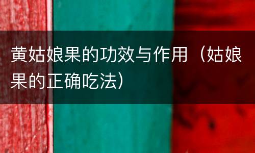 黄姑娘果的功效与作用（姑娘果的正确吃法）