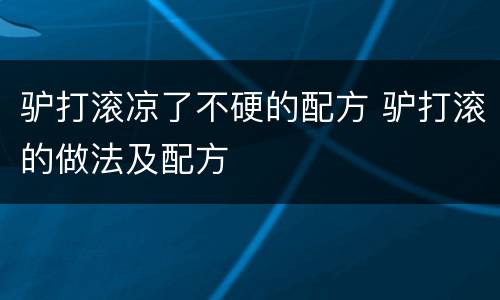 驴打滚凉了不硬的配方 驴打滚的做法及配方