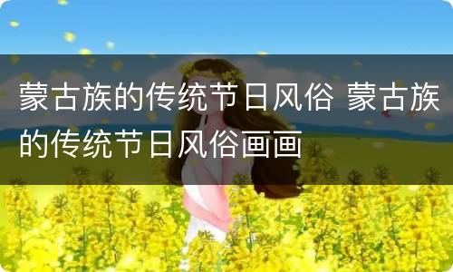 蒙古族的传统节日风俗 蒙古族的传统节日风俗画画