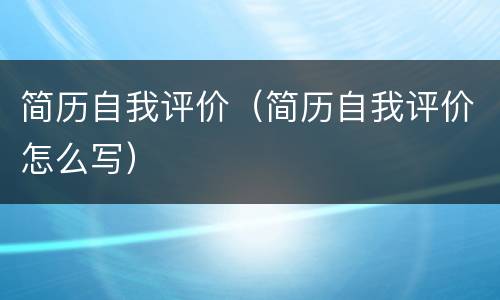 简历自我评价（简历自我评价怎么写）