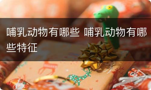 哺乳动物有哪些 哺乳动物有哪些特征