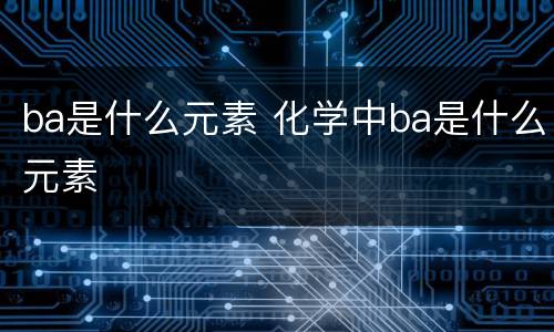 ba是什么元素 化学中ba是什么元素